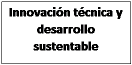 Cuadro de texto: Innovacin tcnica y desarrollo sustentable